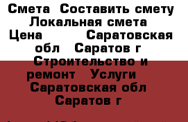 Смета. Составить смету. Локальная смета › Цена ­ 500 - Саратовская обл., Саратов г. Строительство и ремонт » Услуги   . Саратовская обл.,Саратов г.